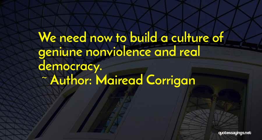 Mairead Corrigan Quotes: We Need Now To Build A Culture Of Geniune Nonviolence And Real Democracy.