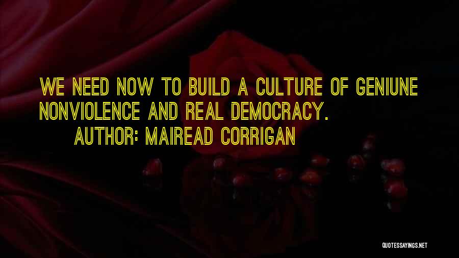 Mairead Corrigan Quotes: We Need Now To Build A Culture Of Geniune Nonviolence And Real Democracy.