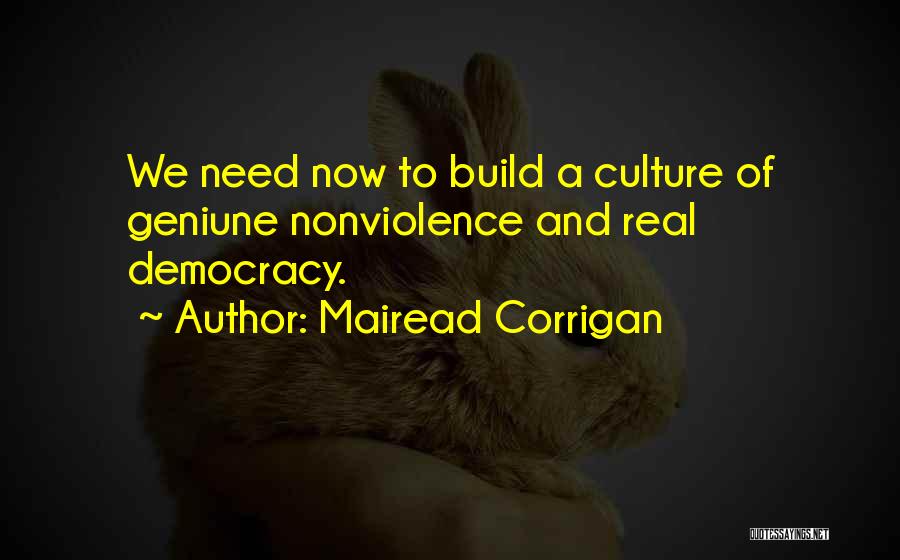 Mairead Corrigan Quotes: We Need Now To Build A Culture Of Geniune Nonviolence And Real Democracy.