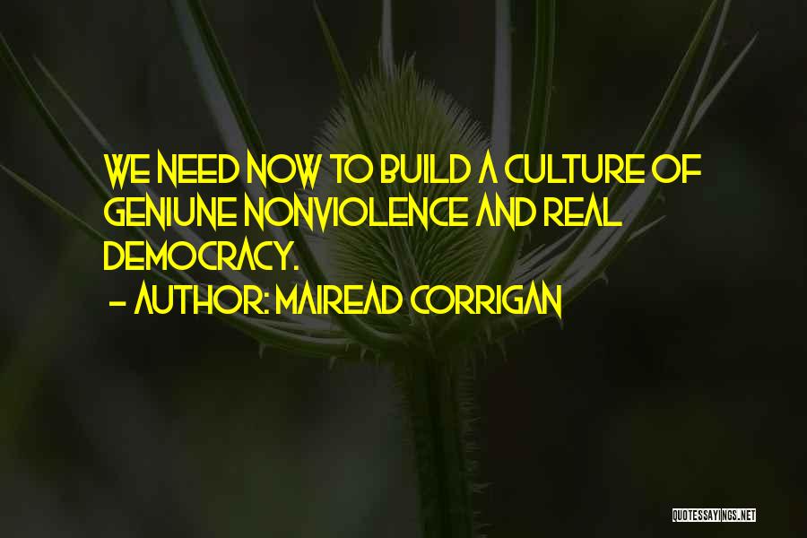Mairead Corrigan Quotes: We Need Now To Build A Culture Of Geniune Nonviolence And Real Democracy.