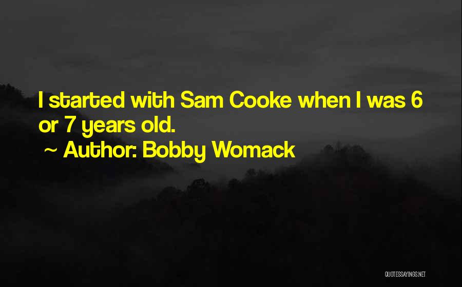 Bobby Womack Quotes: I Started With Sam Cooke When I Was 6 Or 7 Years Old.