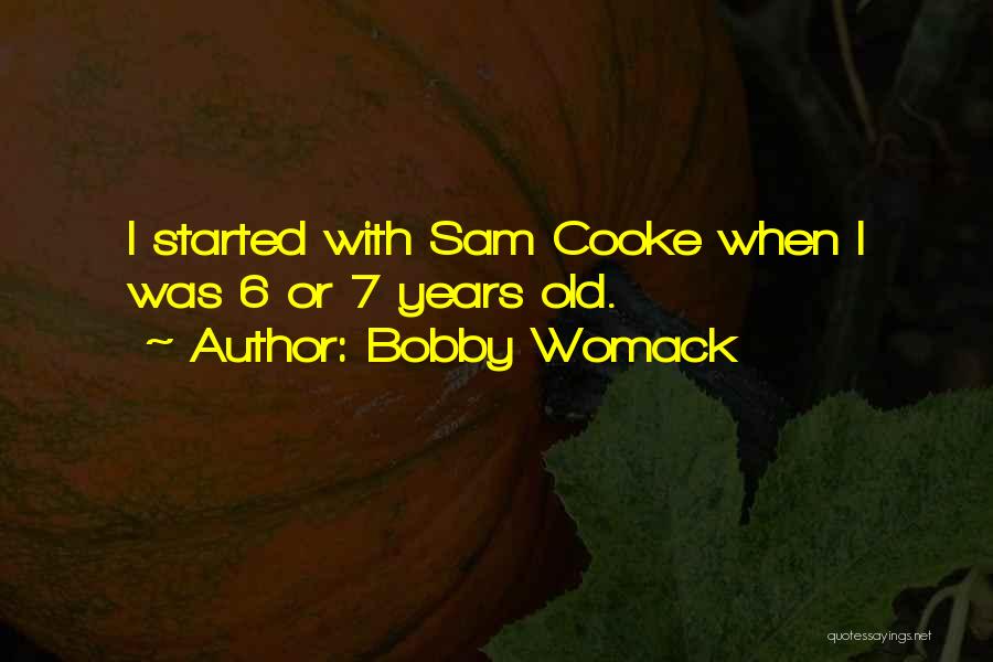 Bobby Womack Quotes: I Started With Sam Cooke When I Was 6 Or 7 Years Old.