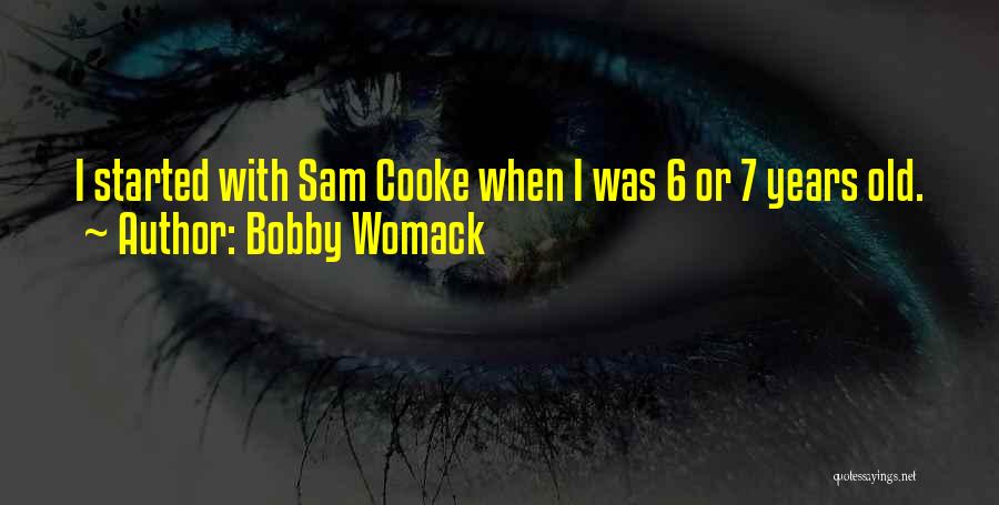 Bobby Womack Quotes: I Started With Sam Cooke When I Was 6 Or 7 Years Old.