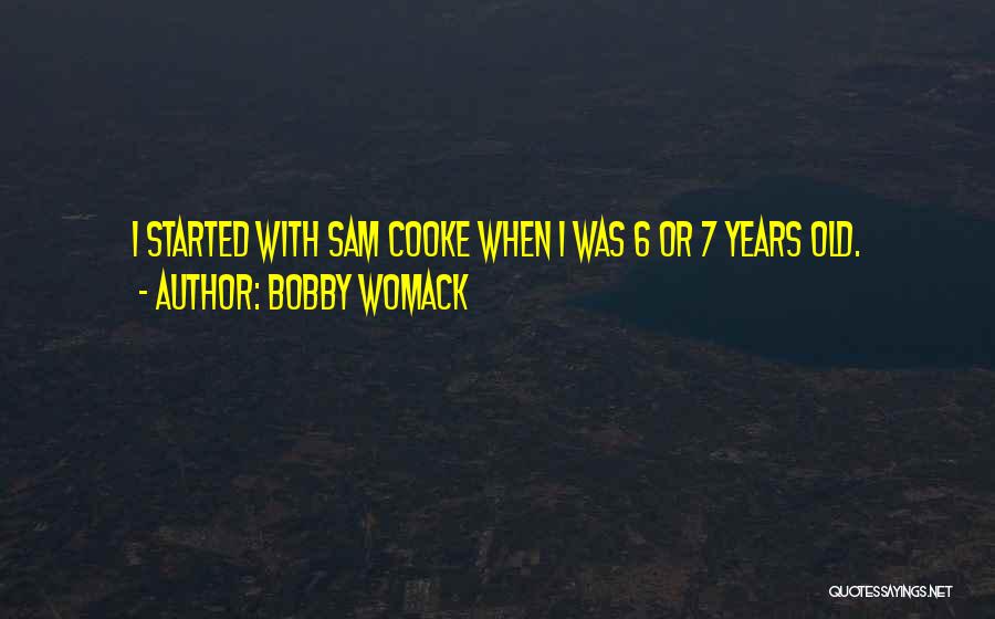 Bobby Womack Quotes: I Started With Sam Cooke When I Was 6 Or 7 Years Old.