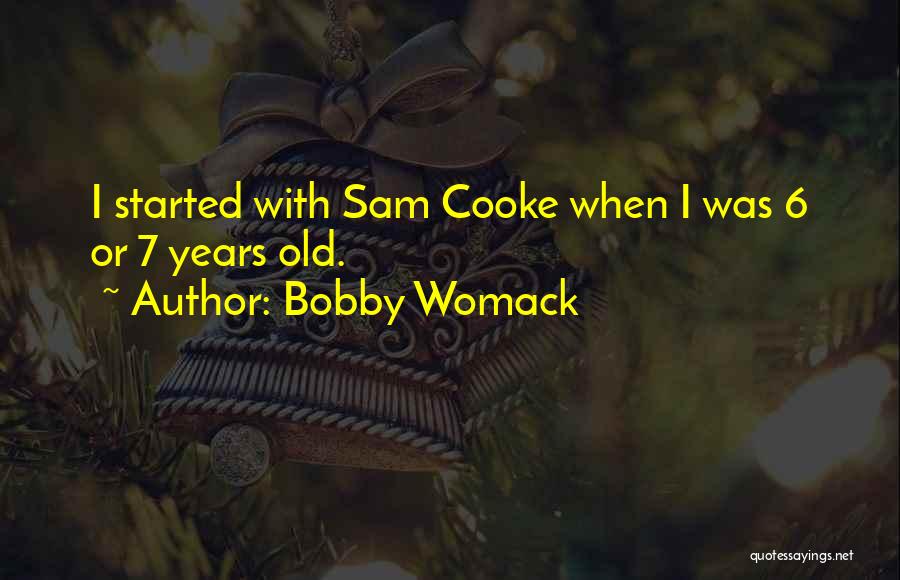 Bobby Womack Quotes: I Started With Sam Cooke When I Was 6 Or 7 Years Old.