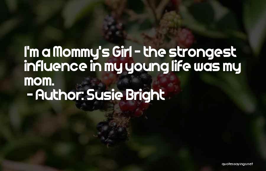 Susie Bright Quotes: I'm A Mommy's Girl - The Strongest Influence In My Young Life Was My Mom.