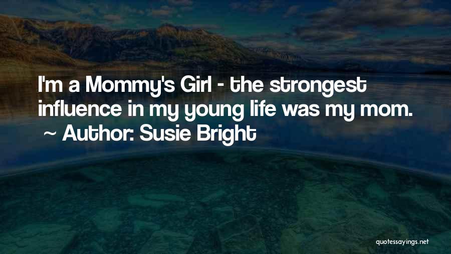 Susie Bright Quotes: I'm A Mommy's Girl - The Strongest Influence In My Young Life Was My Mom.