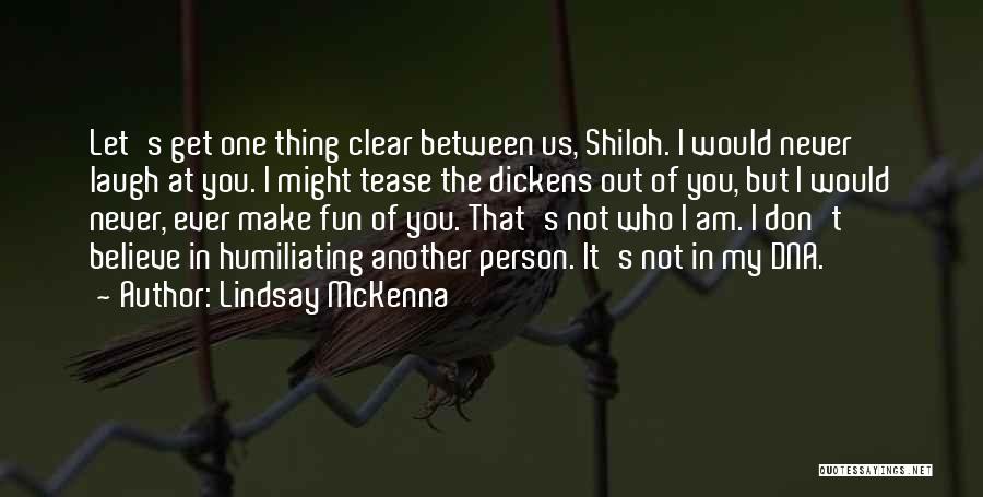 Lindsay McKenna Quotes: Let's Get One Thing Clear Between Us, Shiloh. I Would Never Laugh At You. I Might Tease The Dickens Out