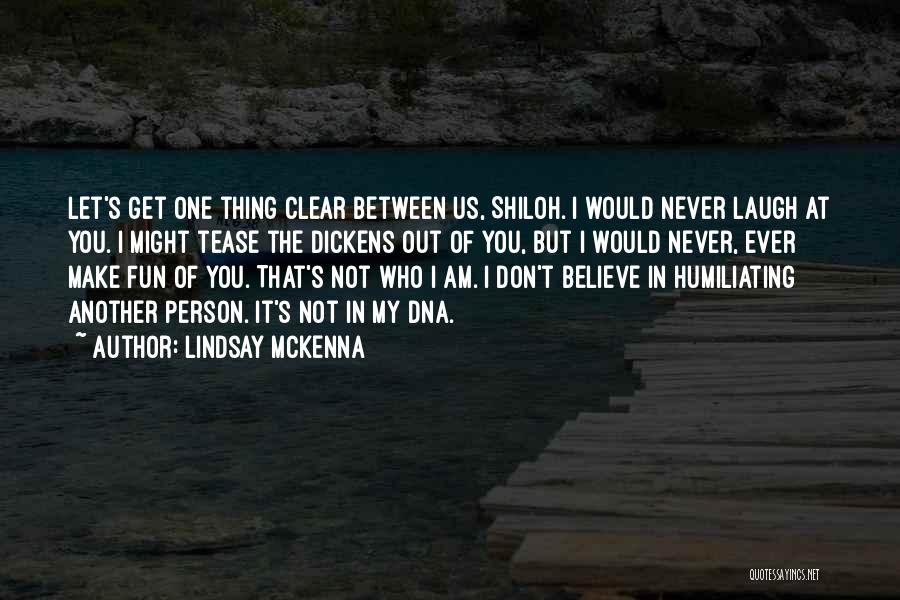 Lindsay McKenna Quotes: Let's Get One Thing Clear Between Us, Shiloh. I Would Never Laugh At You. I Might Tease The Dickens Out