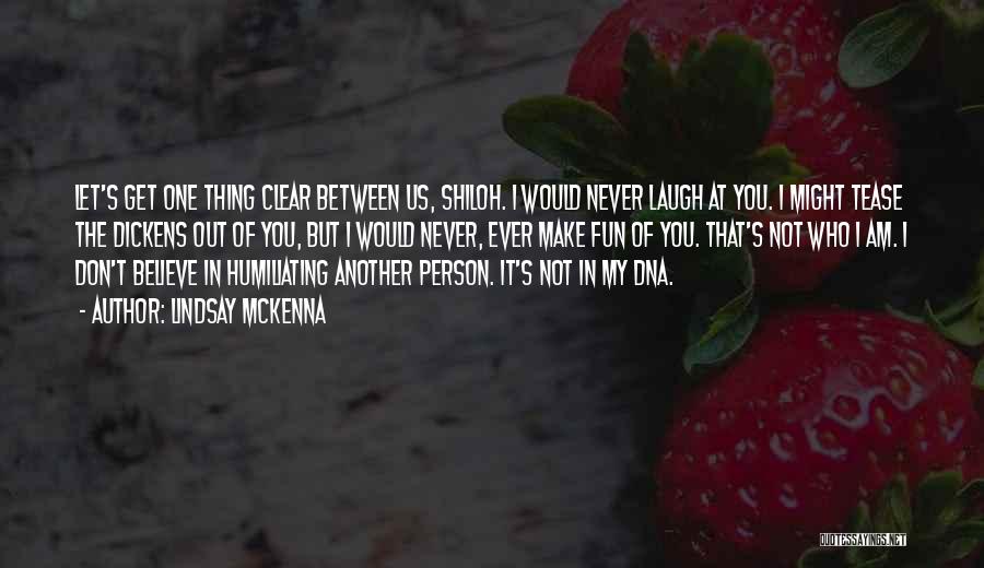 Lindsay McKenna Quotes: Let's Get One Thing Clear Between Us, Shiloh. I Would Never Laugh At You. I Might Tease The Dickens Out