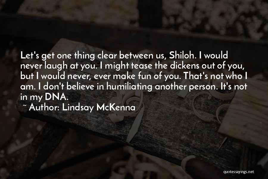 Lindsay McKenna Quotes: Let's Get One Thing Clear Between Us, Shiloh. I Would Never Laugh At You. I Might Tease The Dickens Out