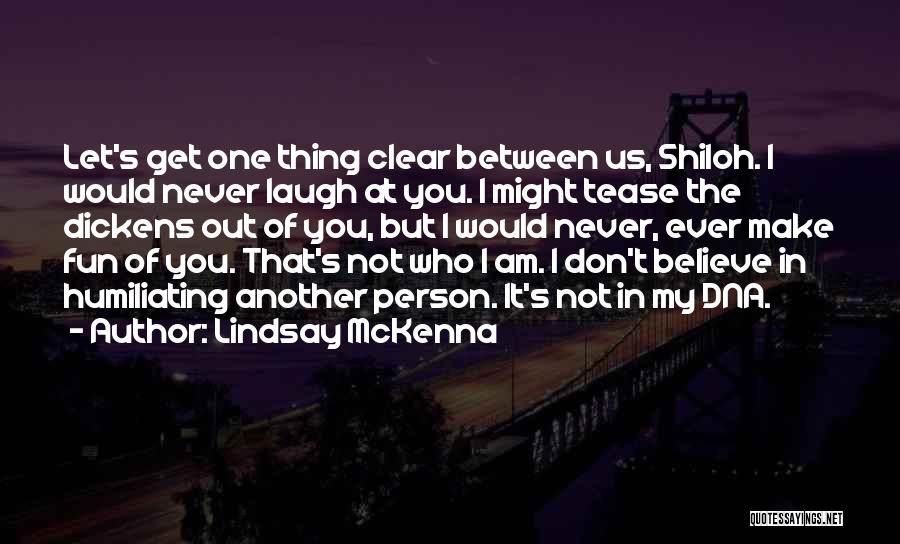 Lindsay McKenna Quotes: Let's Get One Thing Clear Between Us, Shiloh. I Would Never Laugh At You. I Might Tease The Dickens Out