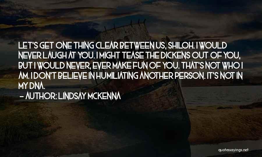 Lindsay McKenna Quotes: Let's Get One Thing Clear Between Us, Shiloh. I Would Never Laugh At You. I Might Tease The Dickens Out