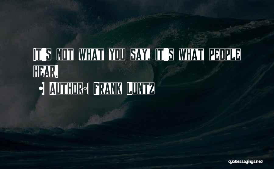 Frank Luntz Quotes: It's Not What You Say, It's What People Hear.