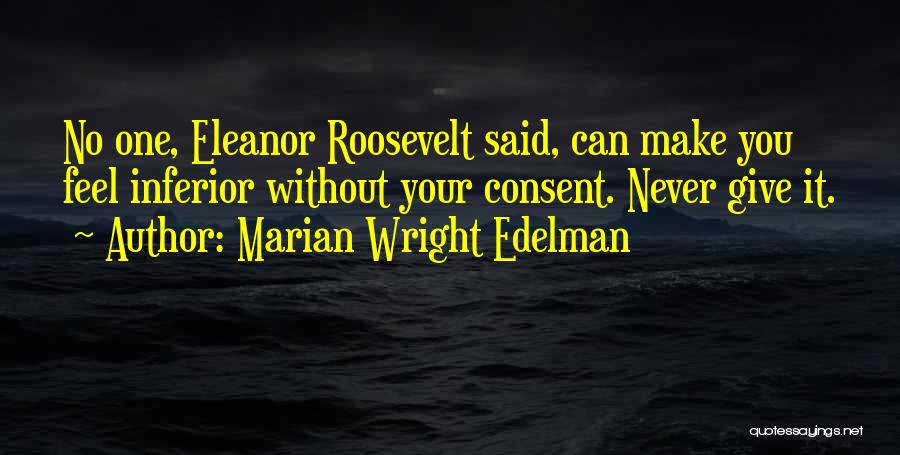 Marian Wright Edelman Quotes: No One, Eleanor Roosevelt Said, Can Make You Feel Inferior Without Your Consent. Never Give It.