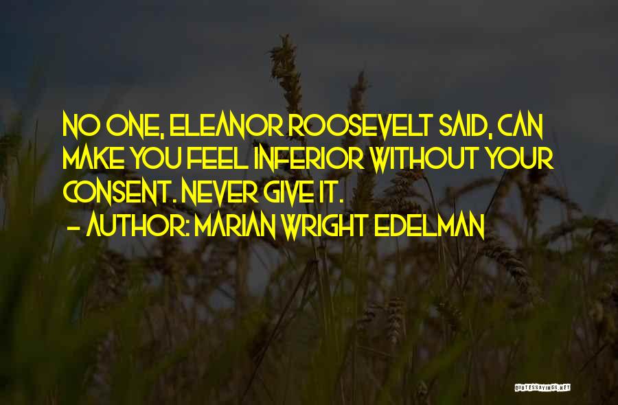 Marian Wright Edelman Quotes: No One, Eleanor Roosevelt Said, Can Make You Feel Inferior Without Your Consent. Never Give It.