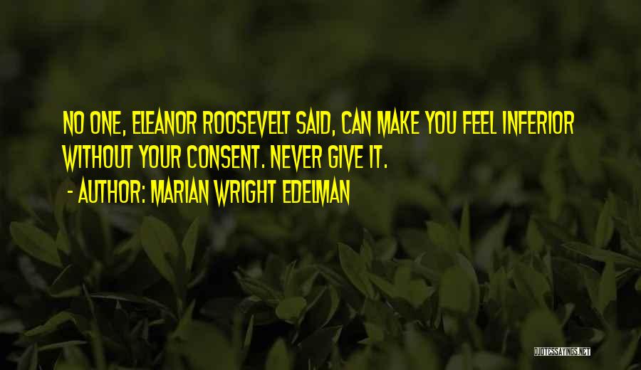 Marian Wright Edelman Quotes: No One, Eleanor Roosevelt Said, Can Make You Feel Inferior Without Your Consent. Never Give It.