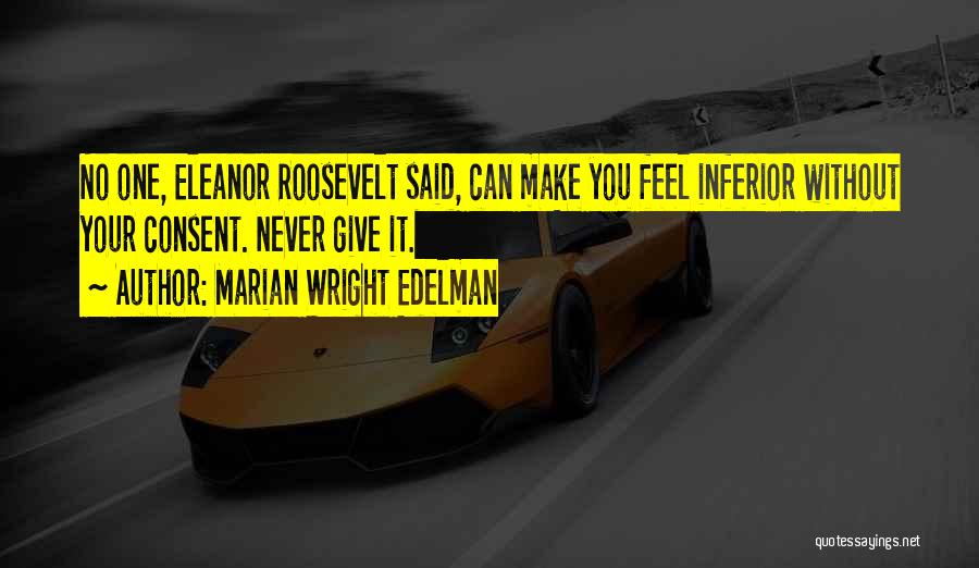 Marian Wright Edelman Quotes: No One, Eleanor Roosevelt Said, Can Make You Feel Inferior Without Your Consent. Never Give It.