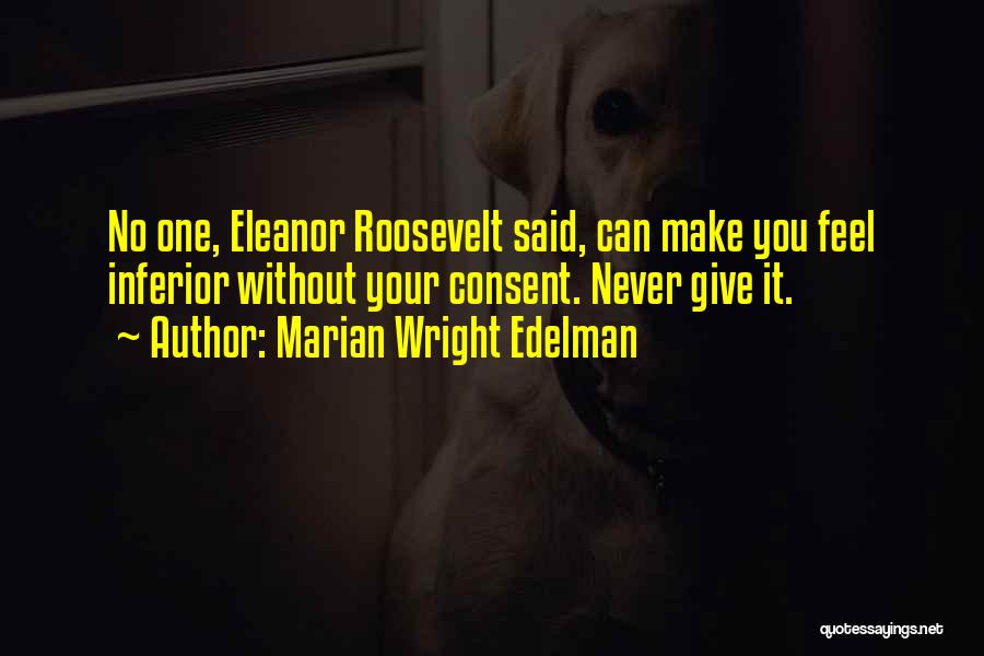 Marian Wright Edelman Quotes: No One, Eleanor Roosevelt Said, Can Make You Feel Inferior Without Your Consent. Never Give It.