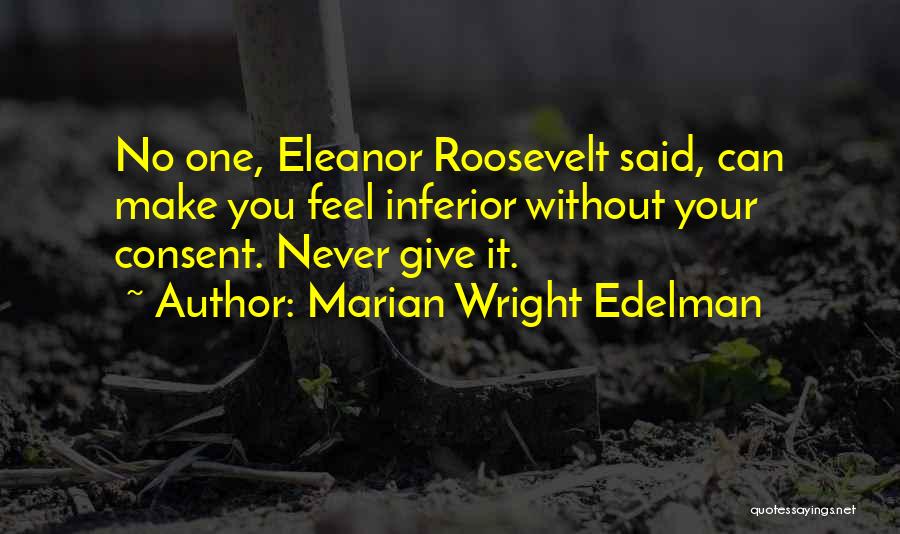 Marian Wright Edelman Quotes: No One, Eleanor Roosevelt Said, Can Make You Feel Inferior Without Your Consent. Never Give It.