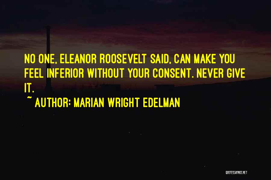 Marian Wright Edelman Quotes: No One, Eleanor Roosevelt Said, Can Make You Feel Inferior Without Your Consent. Never Give It.