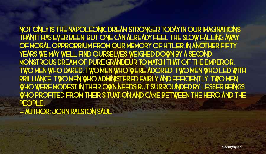 John Ralston Saul Quotes: Not Only Is The Napoleonic Dream Stronger Today In Our Imaginations Than It Has Ever Been, But One Can Already