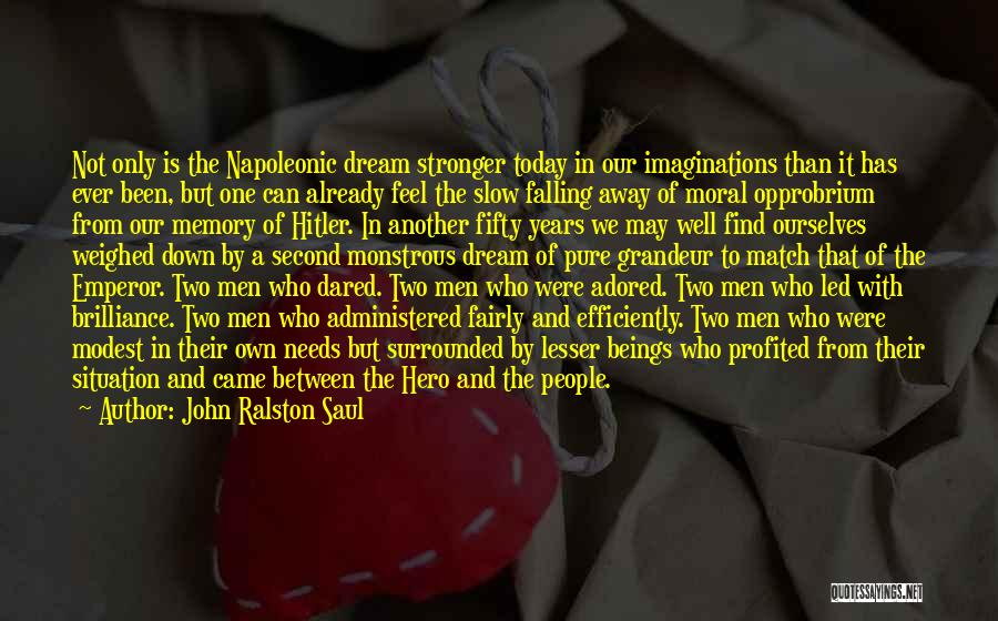 John Ralston Saul Quotes: Not Only Is The Napoleonic Dream Stronger Today In Our Imaginations Than It Has Ever Been, But One Can Already