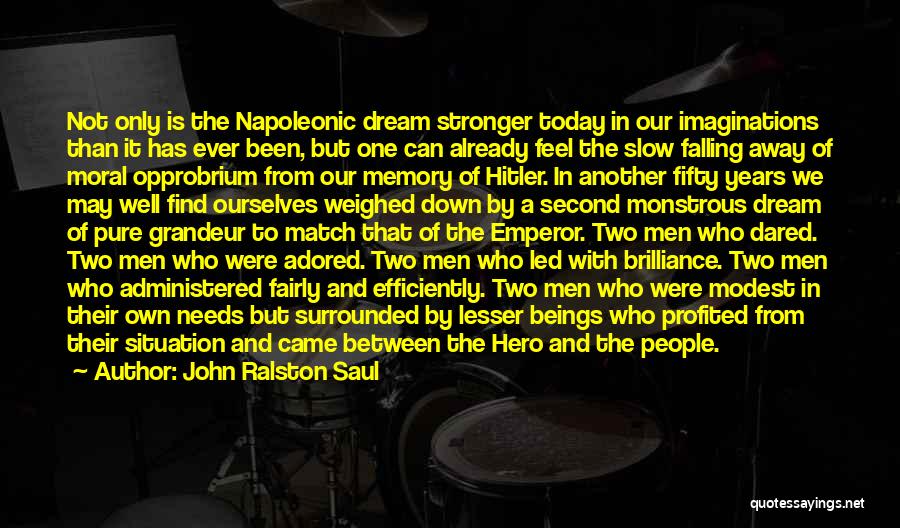 John Ralston Saul Quotes: Not Only Is The Napoleonic Dream Stronger Today In Our Imaginations Than It Has Ever Been, But One Can Already