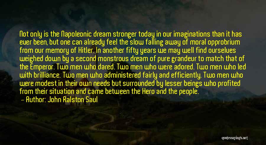 John Ralston Saul Quotes: Not Only Is The Napoleonic Dream Stronger Today In Our Imaginations Than It Has Ever Been, But One Can Already