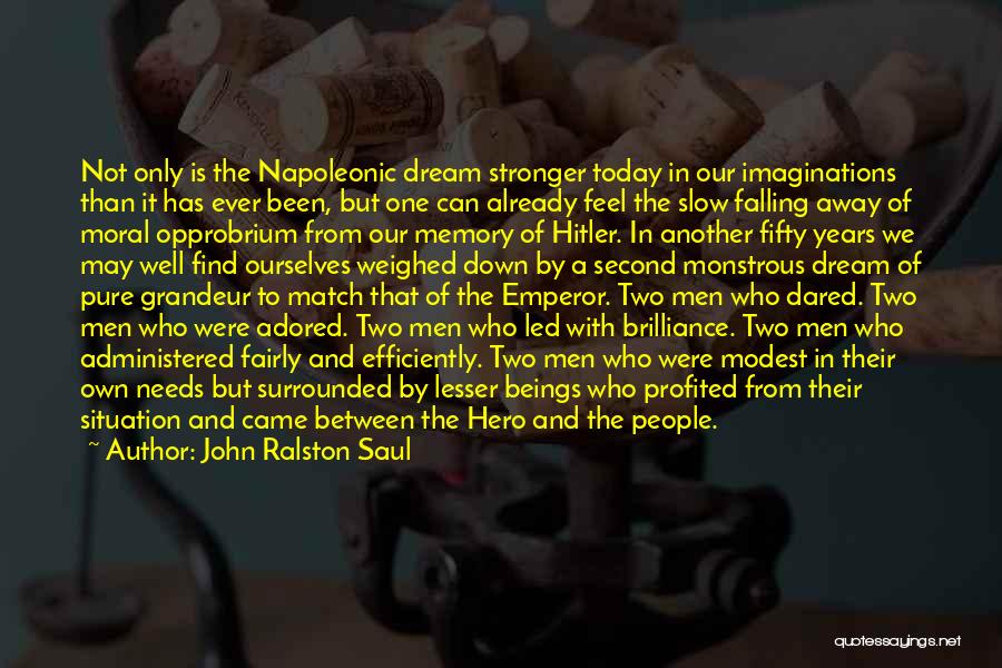 John Ralston Saul Quotes: Not Only Is The Napoleonic Dream Stronger Today In Our Imaginations Than It Has Ever Been, But One Can Already