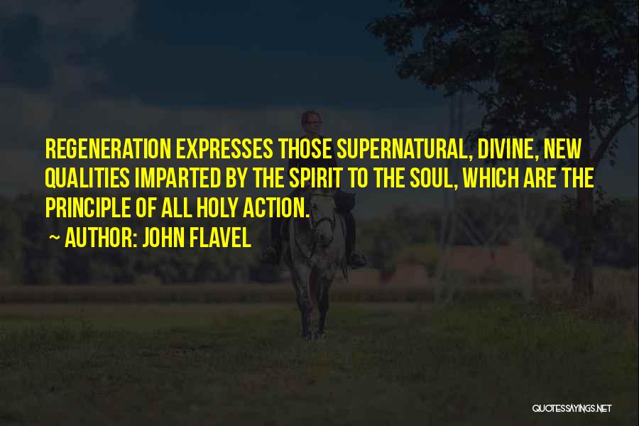 John Flavel Quotes: Regeneration Expresses Those Supernatural, Divine, New Qualities Imparted By The Spirit To The Soul, Which Are The Principle Of All