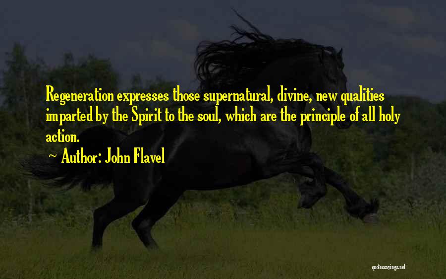 John Flavel Quotes: Regeneration Expresses Those Supernatural, Divine, New Qualities Imparted By The Spirit To The Soul, Which Are The Principle Of All