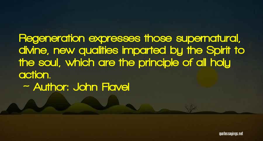 John Flavel Quotes: Regeneration Expresses Those Supernatural, Divine, New Qualities Imparted By The Spirit To The Soul, Which Are The Principle Of All