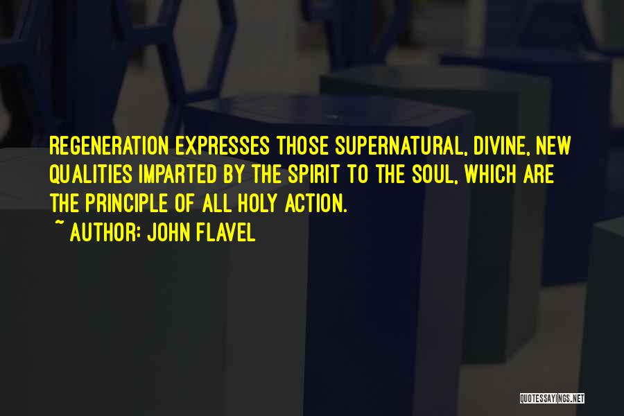 John Flavel Quotes: Regeneration Expresses Those Supernatural, Divine, New Qualities Imparted By The Spirit To The Soul, Which Are The Principle Of All