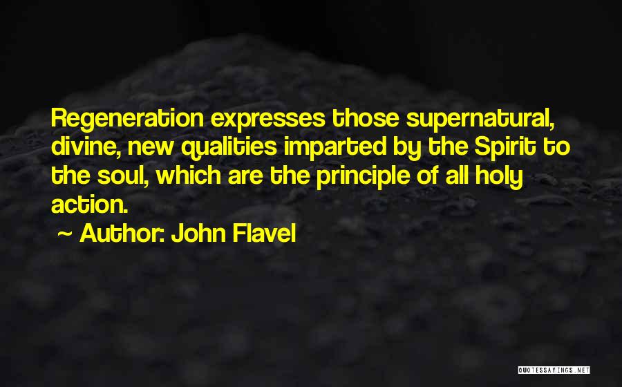 John Flavel Quotes: Regeneration Expresses Those Supernatural, Divine, New Qualities Imparted By The Spirit To The Soul, Which Are The Principle Of All