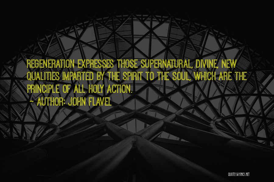 John Flavel Quotes: Regeneration Expresses Those Supernatural, Divine, New Qualities Imparted By The Spirit To The Soul, Which Are The Principle Of All