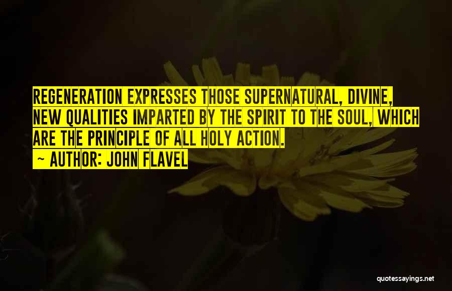 John Flavel Quotes: Regeneration Expresses Those Supernatural, Divine, New Qualities Imparted By The Spirit To The Soul, Which Are The Principle Of All