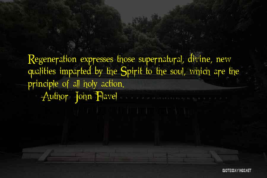 John Flavel Quotes: Regeneration Expresses Those Supernatural, Divine, New Qualities Imparted By The Spirit To The Soul, Which Are The Principle Of All