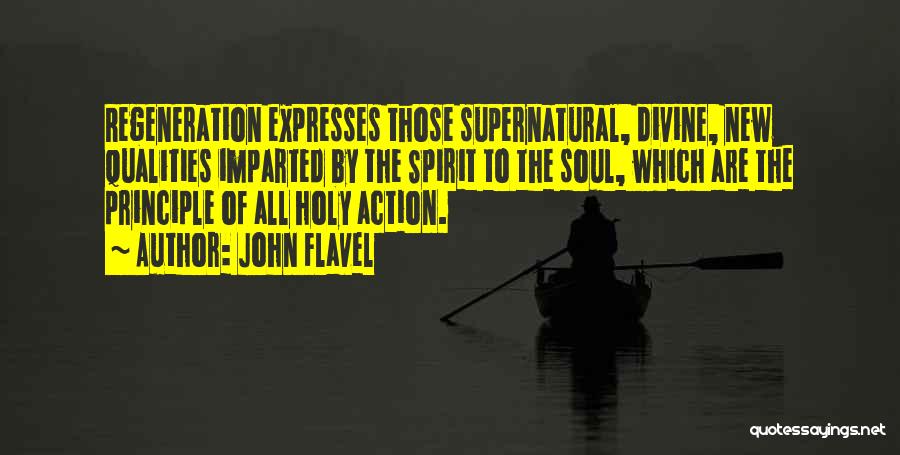 John Flavel Quotes: Regeneration Expresses Those Supernatural, Divine, New Qualities Imparted By The Spirit To The Soul, Which Are The Principle Of All