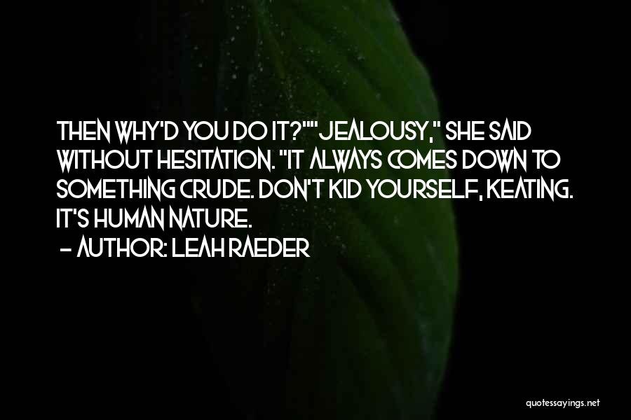 Leah Raeder Quotes: Then Why'd You Do It?jealousy, She Said Without Hesitation. It Always Comes Down To Something Crude. Don't Kid Yourself, Keating.