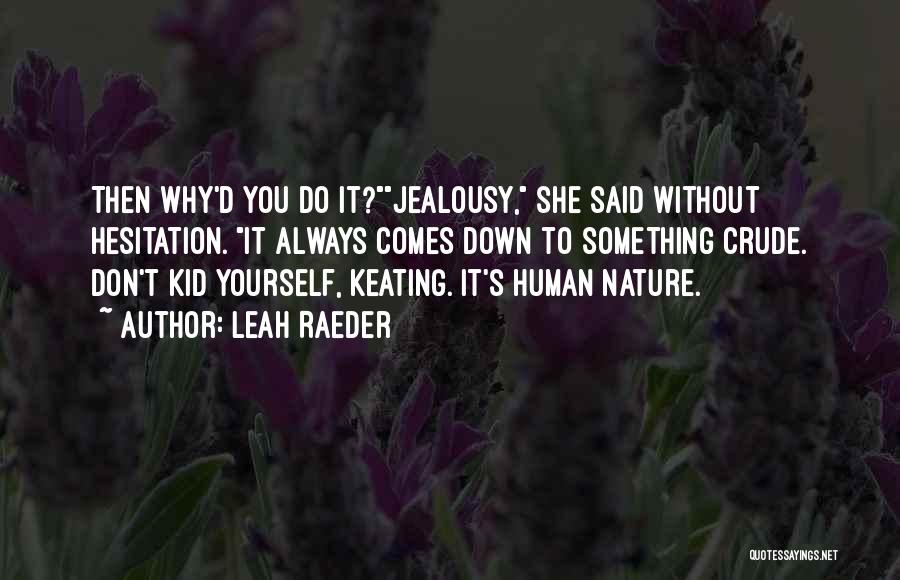 Leah Raeder Quotes: Then Why'd You Do It?jealousy, She Said Without Hesitation. It Always Comes Down To Something Crude. Don't Kid Yourself, Keating.