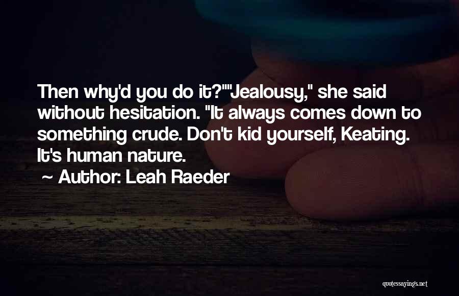 Leah Raeder Quotes: Then Why'd You Do It?jealousy, She Said Without Hesitation. It Always Comes Down To Something Crude. Don't Kid Yourself, Keating.