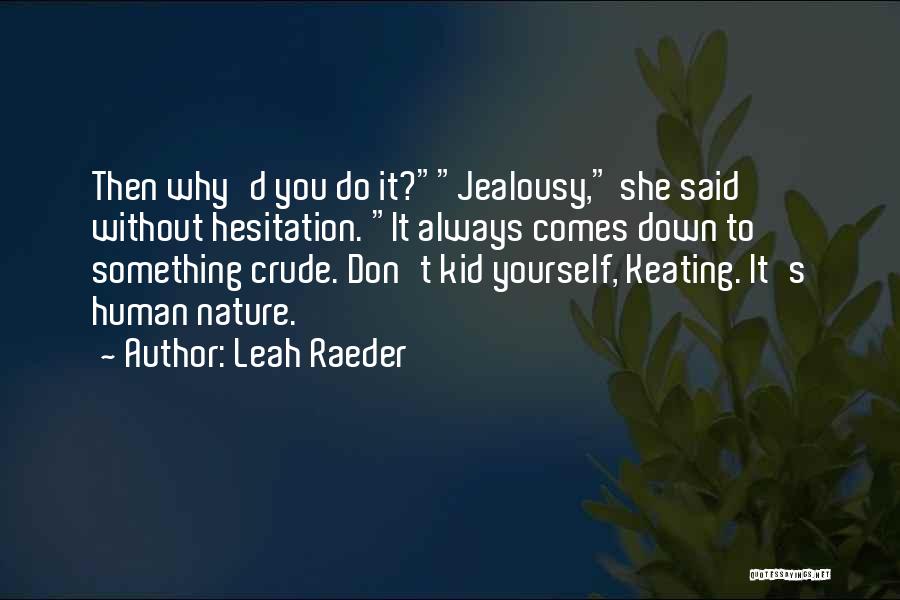 Leah Raeder Quotes: Then Why'd You Do It?jealousy, She Said Without Hesitation. It Always Comes Down To Something Crude. Don't Kid Yourself, Keating.