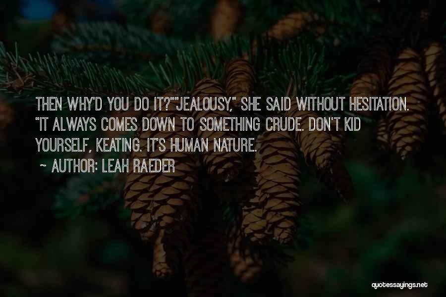 Leah Raeder Quotes: Then Why'd You Do It?jealousy, She Said Without Hesitation. It Always Comes Down To Something Crude. Don't Kid Yourself, Keating.