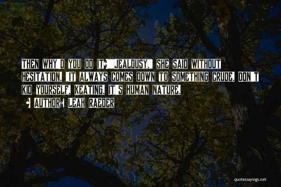 Leah Raeder Quotes: Then Why'd You Do It?jealousy, She Said Without Hesitation. It Always Comes Down To Something Crude. Don't Kid Yourself, Keating.