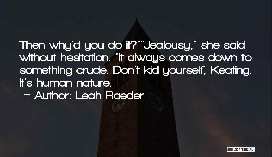 Leah Raeder Quotes: Then Why'd You Do It?jealousy, She Said Without Hesitation. It Always Comes Down To Something Crude. Don't Kid Yourself, Keating.