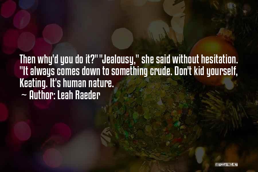 Leah Raeder Quotes: Then Why'd You Do It?jealousy, She Said Without Hesitation. It Always Comes Down To Something Crude. Don't Kid Yourself, Keating.