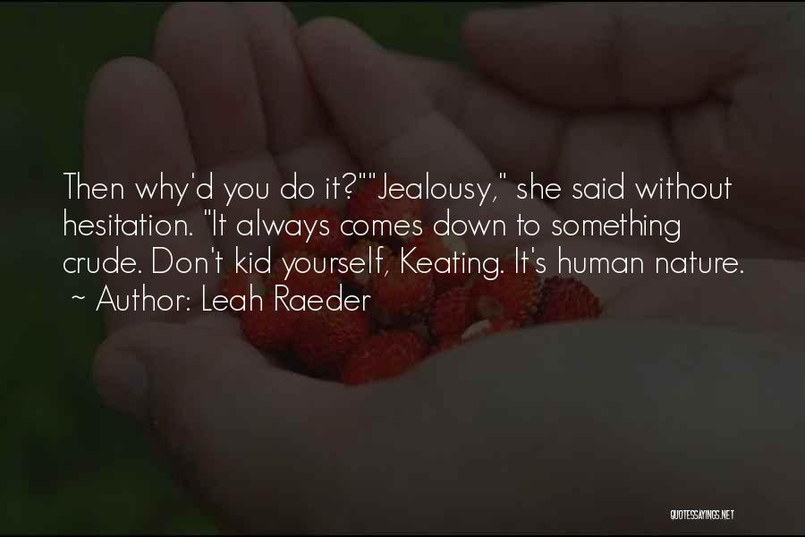 Leah Raeder Quotes: Then Why'd You Do It?jealousy, She Said Without Hesitation. It Always Comes Down To Something Crude. Don't Kid Yourself, Keating.