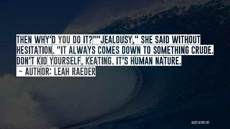 Leah Raeder Quotes: Then Why'd You Do It?jealousy, She Said Without Hesitation. It Always Comes Down To Something Crude. Don't Kid Yourself, Keating.