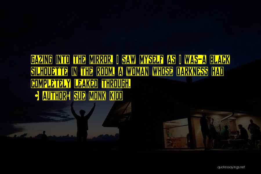 Sue Monk Kidd Quotes: Gazing Into The Mirror, I Saw Myself As I Was-a Black Silhouette In The Room, A Woman Whose Darkness Had